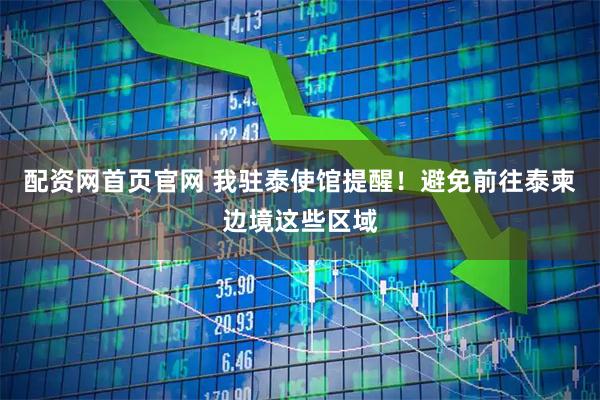 配资网首页官网 我驻泰使馆提醒！避免前往泰柬边境这些区域