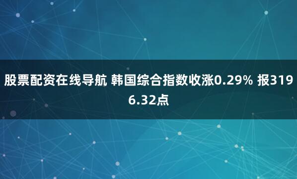 股票配资在线导航 韩国综合指数收涨0.29% 报3196.32点