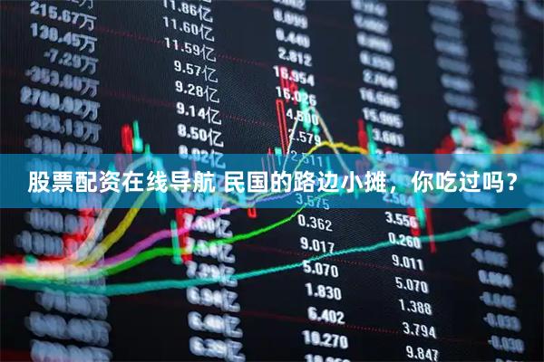 股票配资在线导航 民国的路边小摊，你吃过吗？