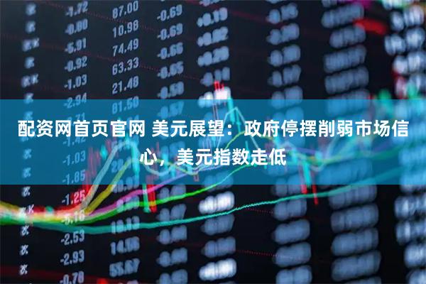 配资网首页官网 美元展望:政府停摆削弱市场信心,美元指数走低
