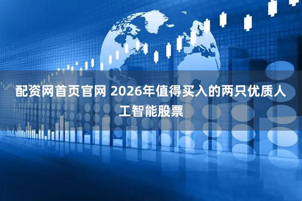 配资网首页官网 2026年值得买入的两只优质人工智能股票