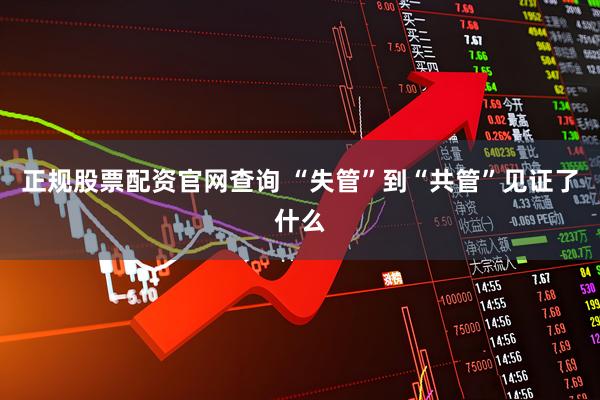 正规股票配资官网查询 “失管”到“共管”见证了什么