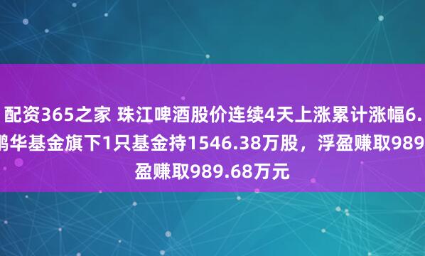 配资365之家 珠江啤酒股价连续4天上涨累计涨幅6.57%，鹏华基金旗下1只基金持1546.38万股，浮盈赚取989.68万元