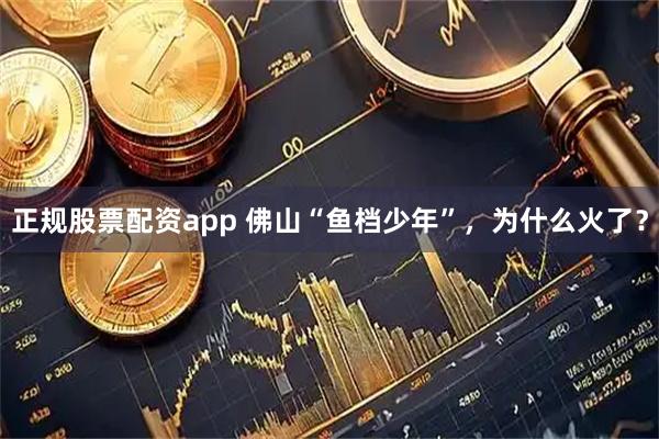 正规股票配资app 佛山“鱼档少年”，为什么火了？