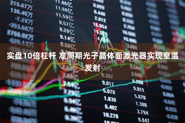 实盘10倍杠杆 准周期光子晶体面激光器实现室温发射