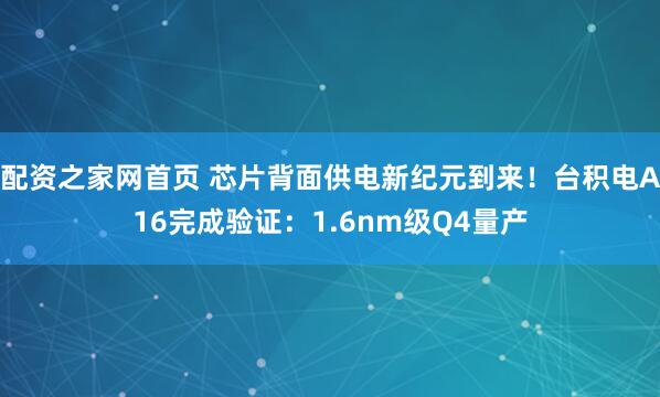 配资之家网首页 芯片背面供电新纪元到来！台积电A16完成验证：1.6nm级Q4量产